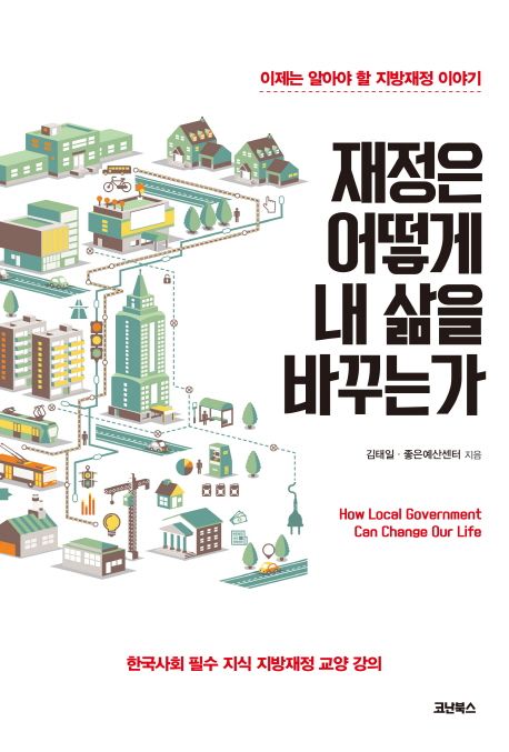 재정은 어떻게 내 삶을 바꾸는가- [전자책]  = How local government can change our life  : 이제는 알아야 할 지방재정 이야기