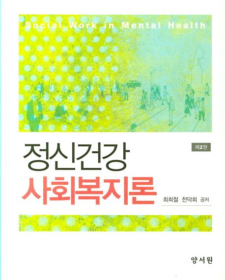 정신건강사회복지론 = Social work in mental health / 최희철 ; 천덕희 공저