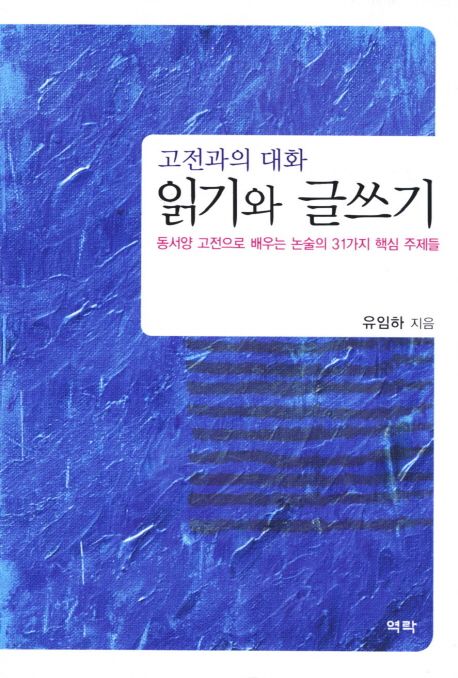 (고전과의 대화)읽기와 글쓰기  : 동서양 고전으로 배우는 논술의 31가지 핵심주제들