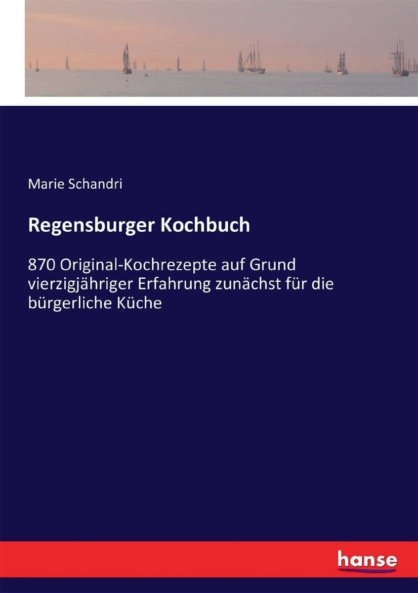 Regensburger Kochbuch (870 Original-Kochrezepte auf Grund vierzigjahriger Erfahrung zunachst fur die burgerliche Kuche)