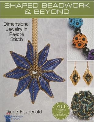 Shaped Beadwork & Beyond: Dimensional Jewelry in Peyote Stitch (Dimensional Jewelry in Peyote Stitch)
