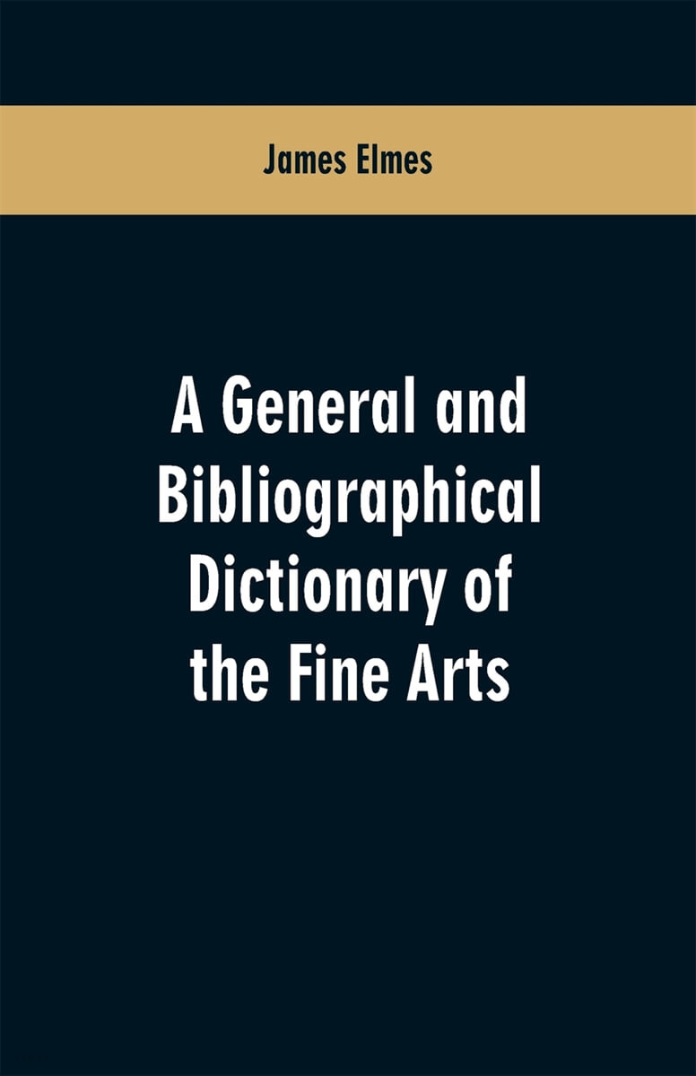 A general and bibliographical dictionary of the fine arts (Containing explanations of the principal terms used in the arts of painting, sculpture, architecture, and engraving, in all their various branches; historical sketches of the rise and progress of)