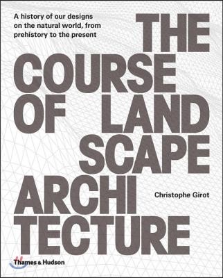 The Course of Landscape Architecture (A History of Our Designs on the Natural World, from Prehistory to the Present)