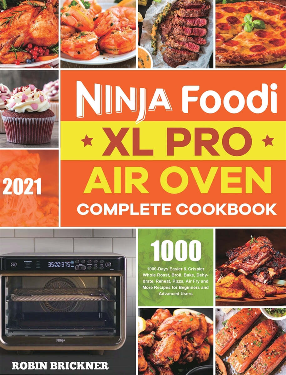 Ninja Foodi XL Pro Air Oven Complete Cookbook 2021: 1000-Days Easier & Crispier Whole Roast, Broil, Bake, Dehydrate, Reheat, Pizza, Air Fry and More R