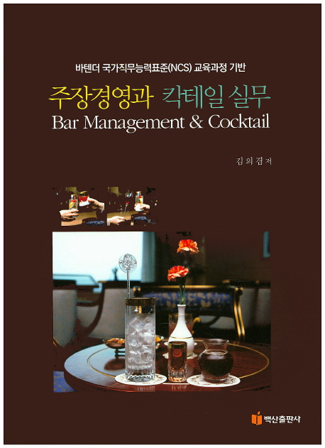 주장경영과 칵테일 실무 = Bar management & cocktail  : 바텐더 국가직무능력표준(NCS) 교육과정 기반