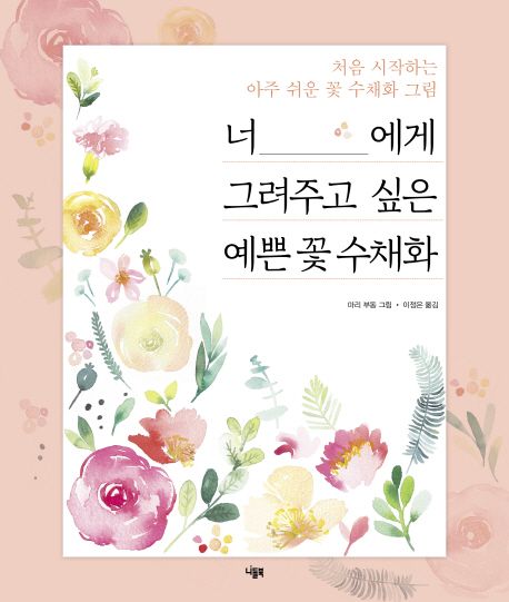 너에게 그려주고 싶은 예쁜 꽃 수채화 (처음 시작하는 아주 쉬운 꽃 수채화 그림)