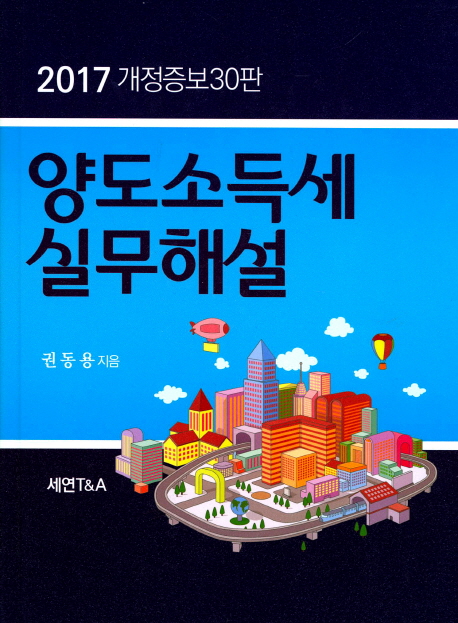 양도 소득세 실무해설 : 2017 개정증보30판