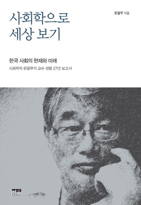 사회학으로 세상 보기  : 한국 사회의 현재와 미래, 사회학자 유팔무의 교수 생활 27년 보고서