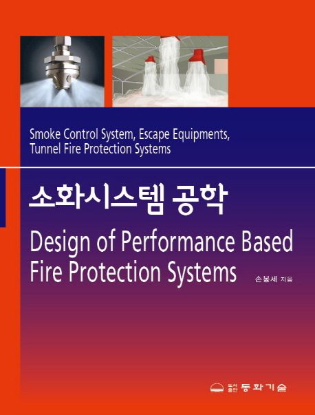 소화시스템 공학 = Design of performance based fire protection systems  : smoke control system, escape equipments, tunnel fire protection systems