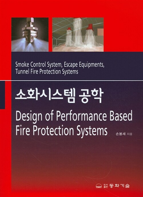 소화시스템 공학 = Design of performance based fire protection systems  : smoke control system, escape equipments, tunnel fire protection systems