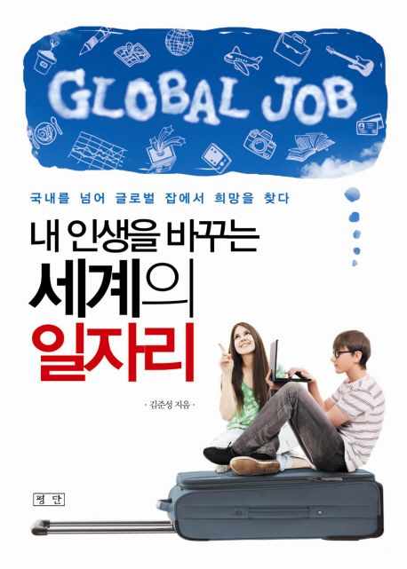 내 인생을 바꾸는 세계의 일자리  : 국내를 넘어 글로벌 잡에서 희망을 찾다 / 김준성 지음