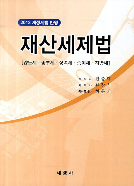 (2013 개정세법 반영)재산세제법 : 양도세·종부세·상속세·증여세·지방세 / 안승대 ; 류장식 ...