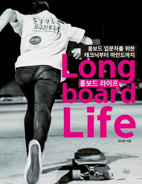 롱보드 라이프 = Long board life : 롱보드 입문자를 위한 테크닉부터 마인드까지