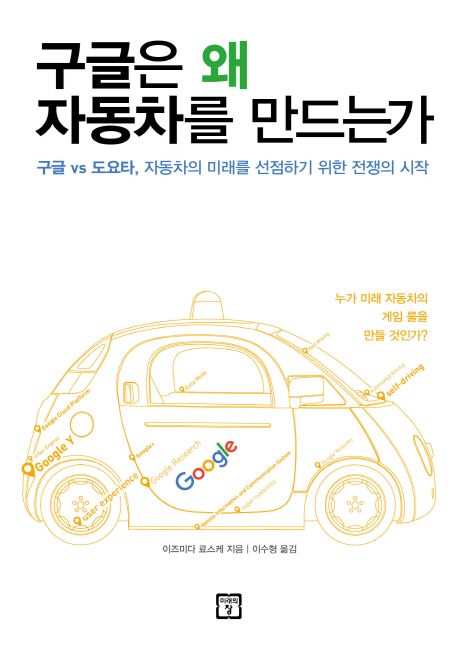 구글은 왜 자동차를 만드는가  : 구글 vs 도요타, 자동차의 미래를 선점하기 위한 전쟁의 시작