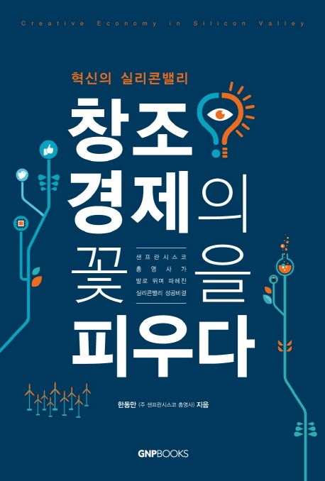 창조경제의 꽃을 피우다  : 혁신의 실리콘밸리  = Creative economy in Silicon Valley