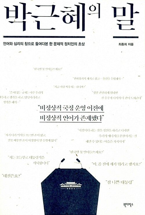 박근혜의 말 : 언어와 심리의 창으로 들여다본 한 문제적 정치인의 초상