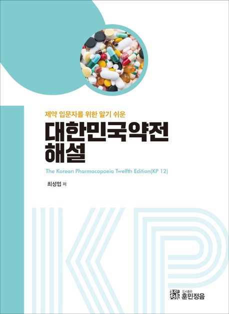 (제약 입문자를 위한 알기 쉬운)대한민국약전 해설= The Korean pharmacopoeia twelfth edition(KP 12)