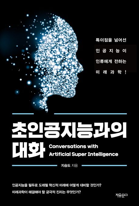 초인공지능과의 대화 = Conversations with artificial super intelligence / 지승도 지음