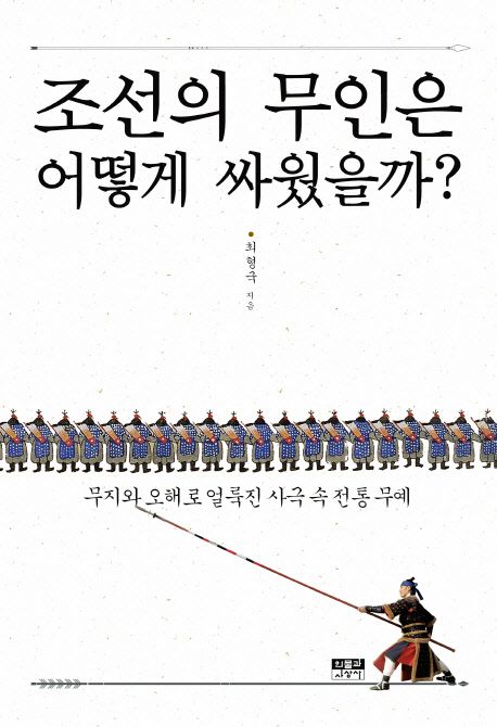 조선의 무인은 어떻게 싸웠을까?  :무지와 오해로 얼룩진 사극 속 전통 무예