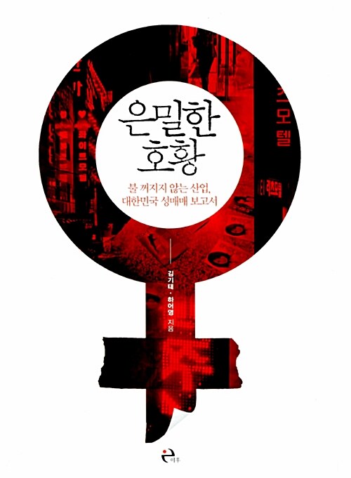 은밀한 호황 : 불 꺼지지 않는 산업 대한민국 성매매 보고서 / 김기태 ; 하어영 [공]지음