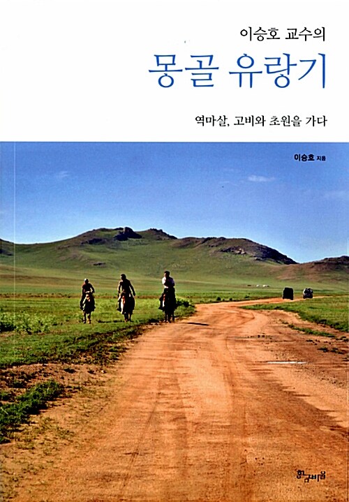 (이승호 교수의) 몽골 유랑기 : 역마살, 초원과 고비를 가다