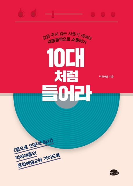 10대처럼 들어라  : 곁을 주지 않는 사춘기 세대와 대중음악으로 소통하기