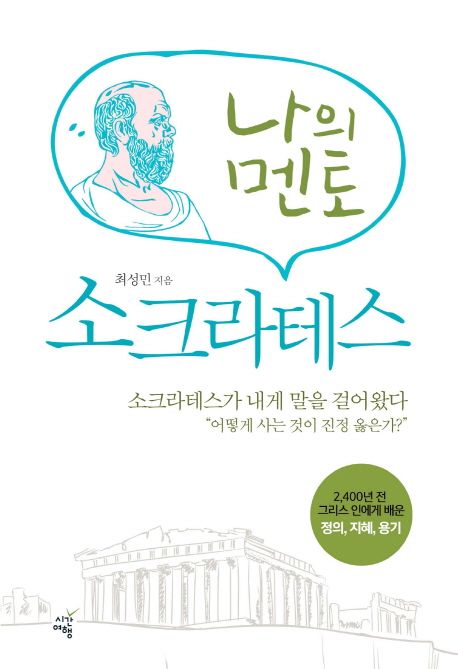 나의 멘토 소크라테스  : 2,400년 전 그리스 인에게 배운 정의, 지혜, 용기 / 최성민 지음