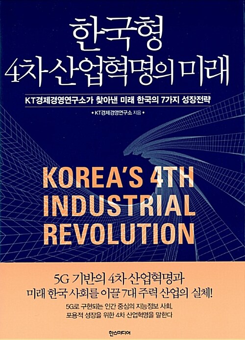 한국형 4차 산업혁명의 미래 = Korea's 4th industrial revolution  : KT경제경영연구소가 찾아낸 미래 한국의 7가지 성장전략