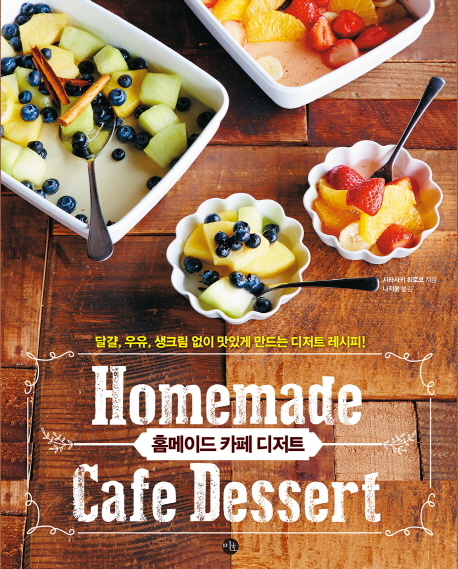 홈메이드 카페 디저트 = Homemade Cafe Dessert : 달걀, 우유, 생크림 없이 맛있게 만드는 디저트 레시피!