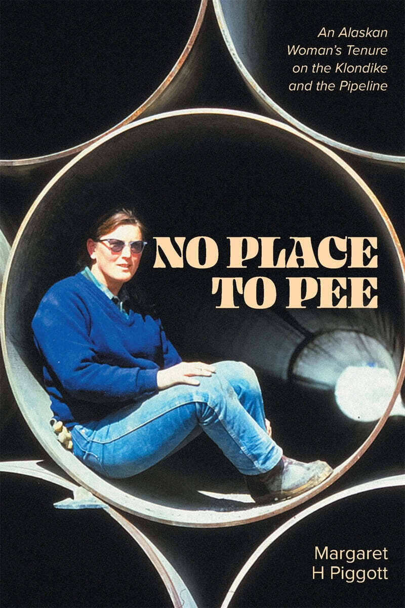 No Place to Pee (An Alaskan Woman’s Tenure on the Klondike and the Pipeline)