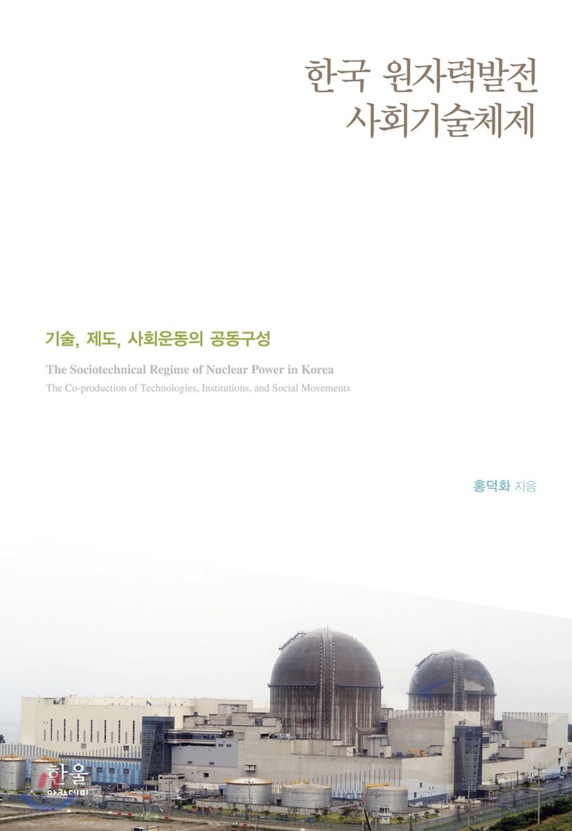 한국 원자력발전 사회기술체제  : 기술, 제도, 사회운동의 공동구성  = The sociotechnical regime of nuclear power in Korea : the co-production of technologies, institutions, and social movements