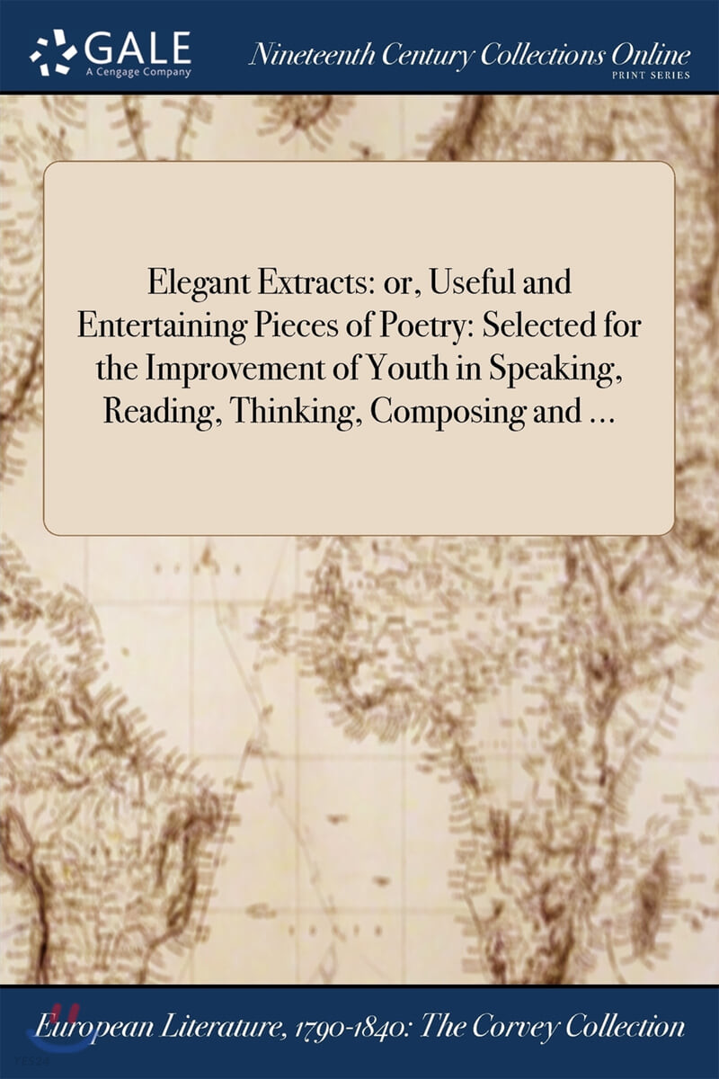 Elegant Extracts (or, Useful and Entertaining Pieces of Poetry: Selected for the Improvement of Youth in Speaking, Reading, Thinking, Composing and ...)