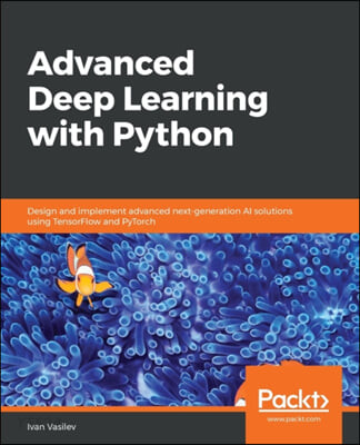 Advanced Deep Learning with Python (Design and implement advanced next-generation AI solutions using TensorFlow and PyTorch)