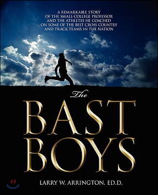The Bast Boys: A Remarkable Story of the Small-College Professor and the Athletes He Coached On Some of the Best Cross Country and Tr