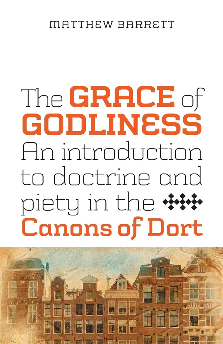 The grace of godliness  : an introduction to doctrine and piety in the Canons of Dort