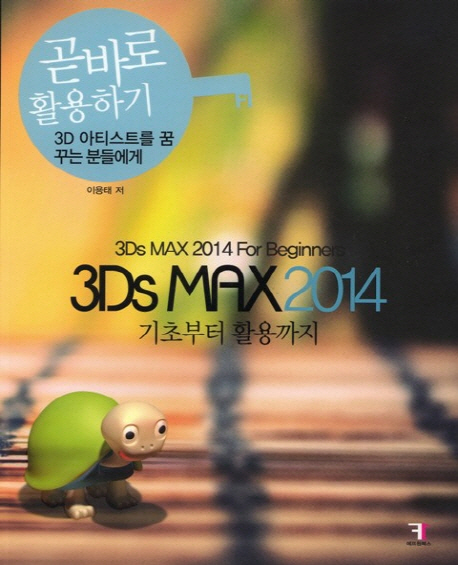 3Ds max 2014  : 기초부터 활용까지 / 이용태 저