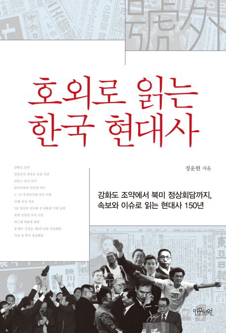 호외로 읽는 한국 현대사  : 강화도 조약에서 북미 정상회담까지, 속보와 이슈로 읽는 현대사 150년