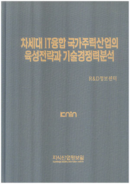 차세대 IT융합 국가주력산업의 육성전략과 기술경쟁력분석 / R&D정보센터 편