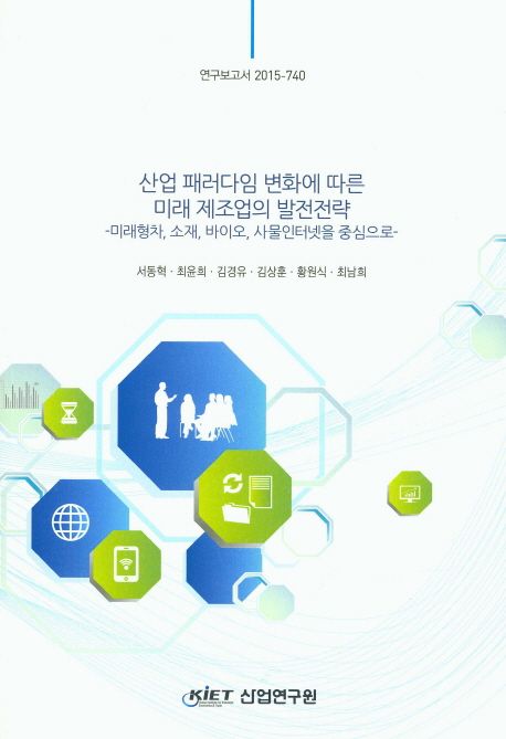 산업 패러다임 변화에 따른 미래 제조업의 발전전략 : 미래형차,소재,바이오,사물인터넷을 중심...