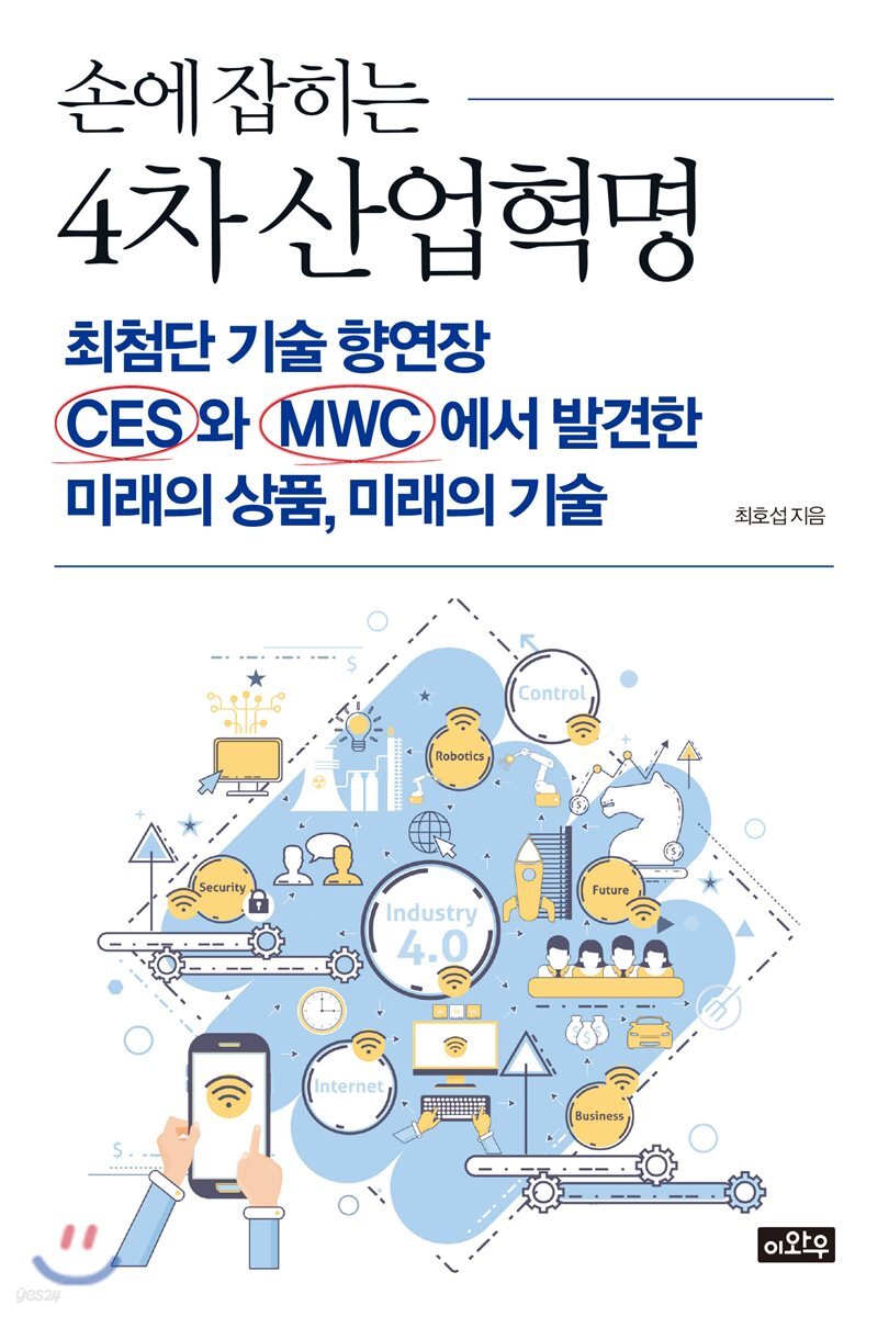 (손에 잡히는)4차 산업혁명 : 최첨단 기술 향연장 CES와 MWC에서 발견한 미래의 상품, 미래의 기술