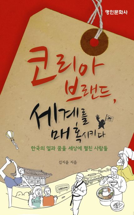 코리아 브랜드, 세계를 매혹시키다 : 한국의 얼과 꿈을 세상에 펼친 사람들 / 김지윤 지음
