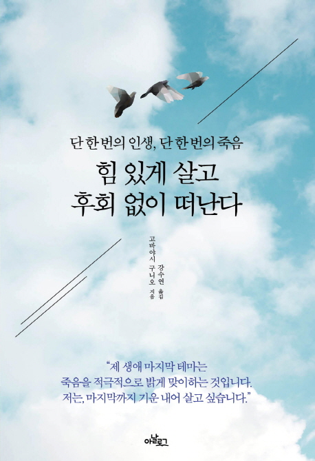 힘 있게 살고 후회 없이 떠난다 : 단 한 번의 인생, 단 한 번의 죽음