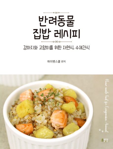 반려동물 집밥 레시피 = Home made food for companion animal : 강아지와 고양이를 위한 자연식, 수제간식/ 하이펫스쿨 편저 표지