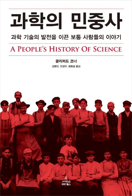 과학의 민중사  : 과학 기술의 발전을 이끈 보통 사람들의 이야기 / 클리퍼드 코너 지음  ; 김명...