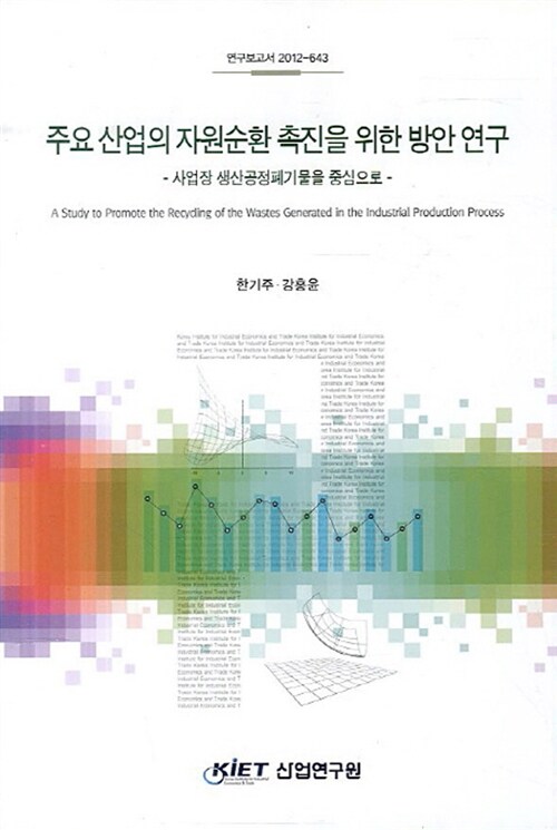 주요 산업의 자원순환 촉진을 위한 방안 연구 : 사업장 생산공정폐기물을 중심으로