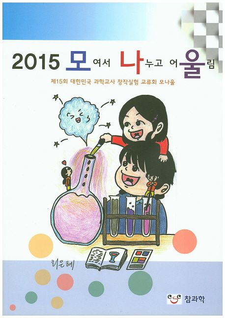 (2015)모여서 나누고 어울림 : 제15회 대한민국 과학교사 창작실험 교류회 모나울