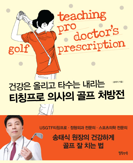 (건강은 올리고 타수는 내리는)티칭프로 의사의 골프 처방전 = Teaching pro doctors golf prescription