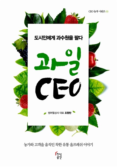 과일 CEO- [전자책] : 도시인에게 과수원을 팔다 : 농가와 고객을 움직인 착한 유통 올프레쉬 이야기