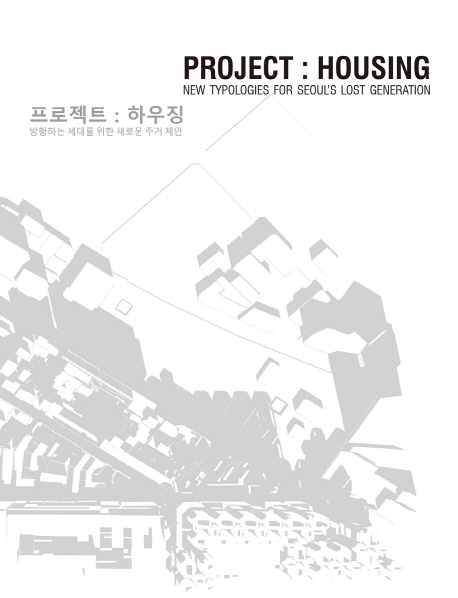프로젝트 : 하우징  : 방황하는 세대를 위한 새로운 주거 제안  = Project : housing : new typologies for Seoul's lost generation