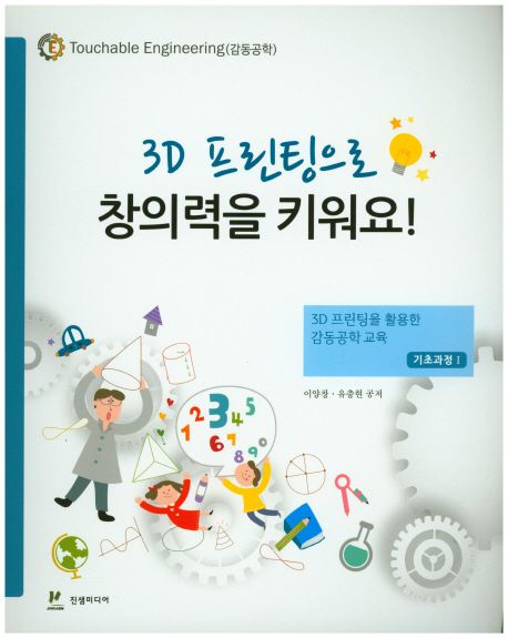 3D 프린팅으로 창의력을 키워요!  : 3D 프린팅을 활용한 감동공학 교육 : 기초과정Ⅰ